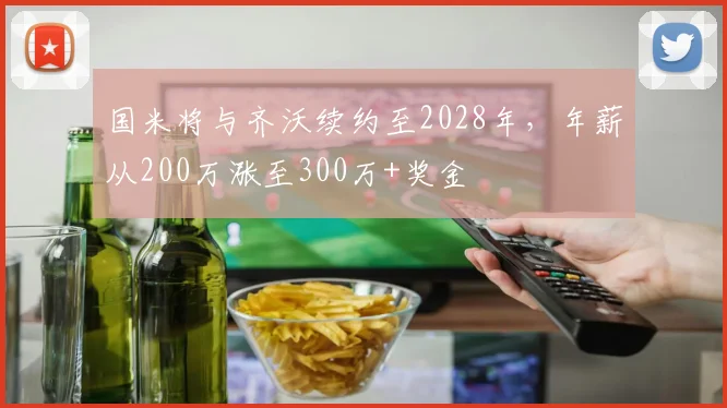 国米将与齐沃续约至2028年，年薪从200万涨至300万+奖金
