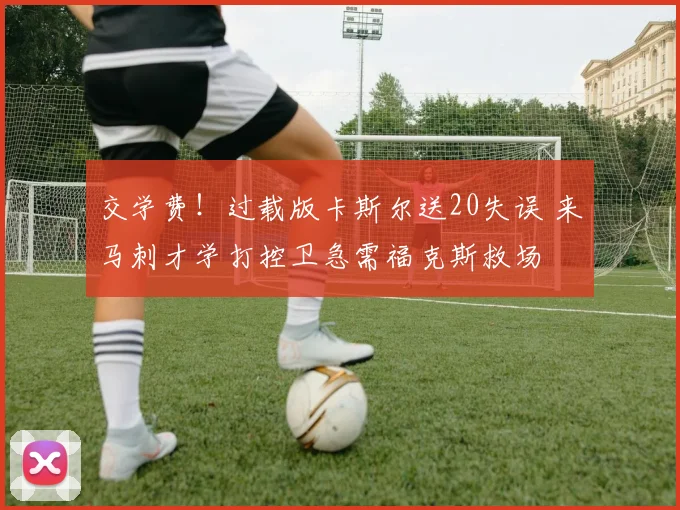 交学费！过载版卡斯尔送20失误 来马刺才学打控卫急需福克斯救场
